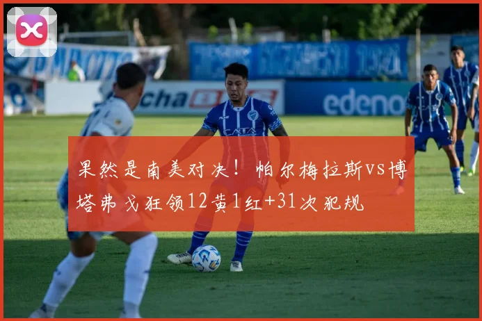 果然是南美对决！帕尔梅拉斯vs博塔弗戈狂领12黄1红+31次犯规