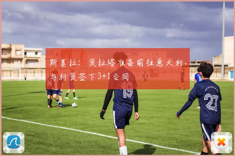 斯基拉：莫拉塔准备前往意大利，与科莫签下3+1合同